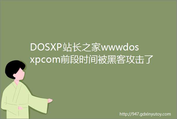 DOSXP站长之家wwwdosxpcom前段时间被黑客攻击了吗