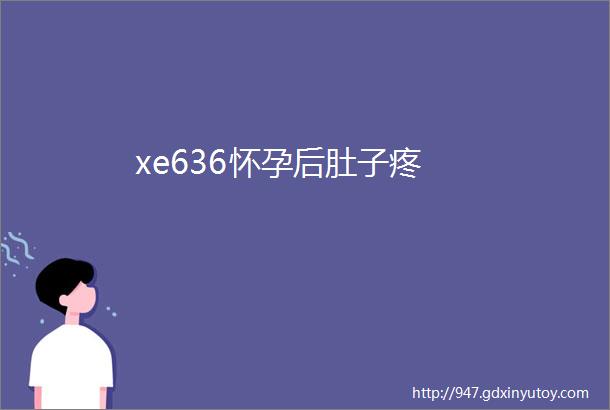 xe636怀孕后肚子疼